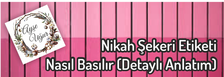 Nikah Şekeri Etiketi Nasıl Basılır (Detaylı Anlatım) Nikah Şekeri Etiketi Nasıl Basılır (Detaylı Anlatım)